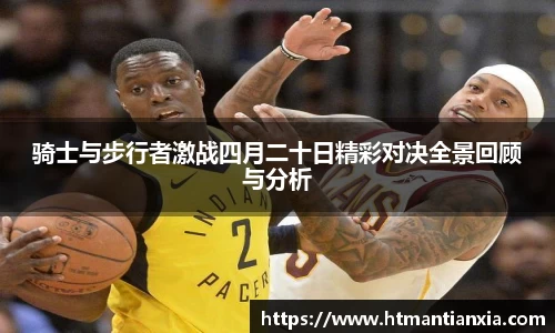 骑士与步行者激战四月二十日精彩对决全景回顾与分析