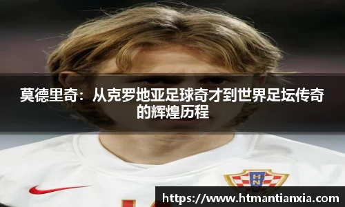 莫德里奇：从克罗地亚足球奇才到世界足坛传奇的辉煌历程